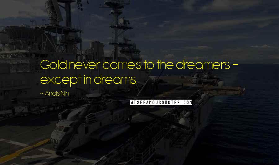 Anais Nin Quotes: Gold never comes to the dreamers - except in dreams.