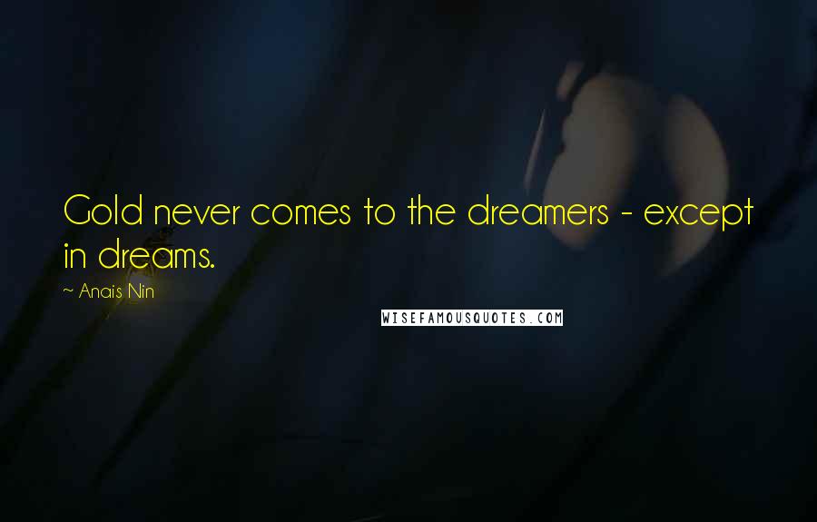 Anais Nin Quotes: Gold never comes to the dreamers - except in dreams.