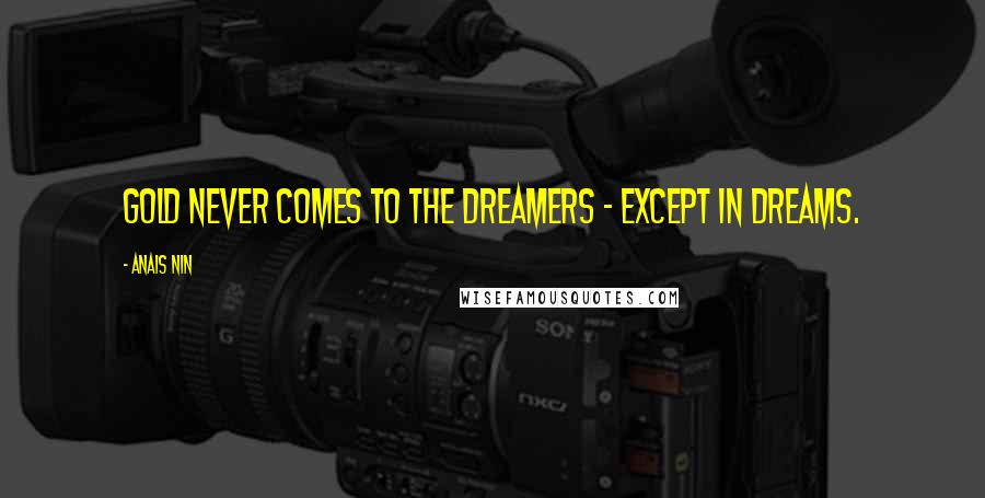Anais Nin Quotes: Gold never comes to the dreamers - except in dreams.
