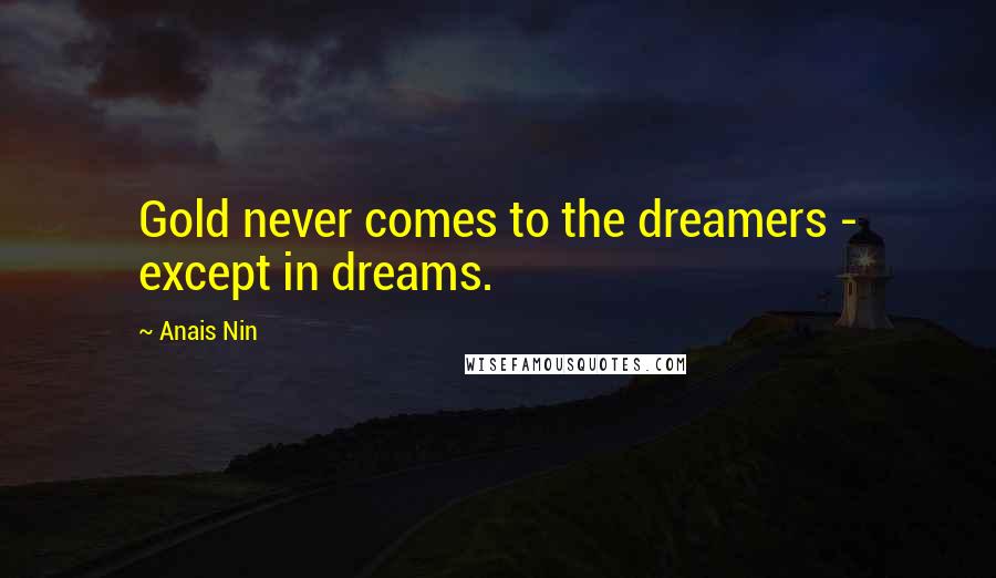 Anais Nin Quotes: Gold never comes to the dreamers - except in dreams.