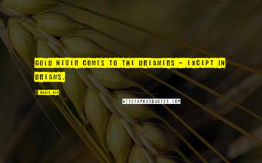Anais Nin Quotes: Gold never comes to the dreamers - except in dreams.