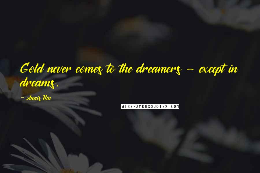 Anais Nin Quotes: Gold never comes to the dreamers - except in dreams.