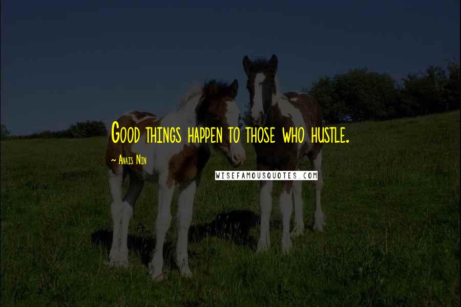 Anais Nin Quotes: Good things happen to those who hustle.