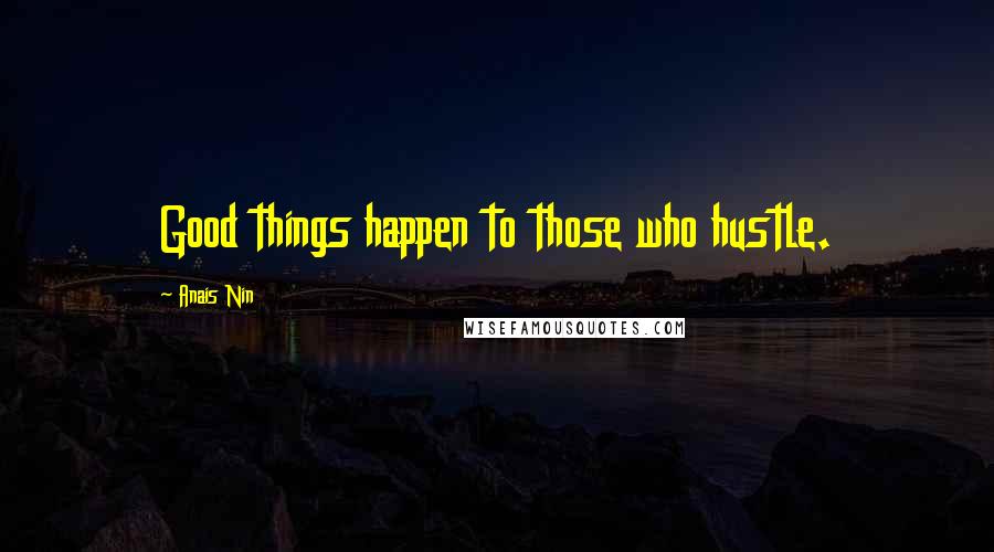 Anais Nin Quotes: Good things happen to those who hustle.