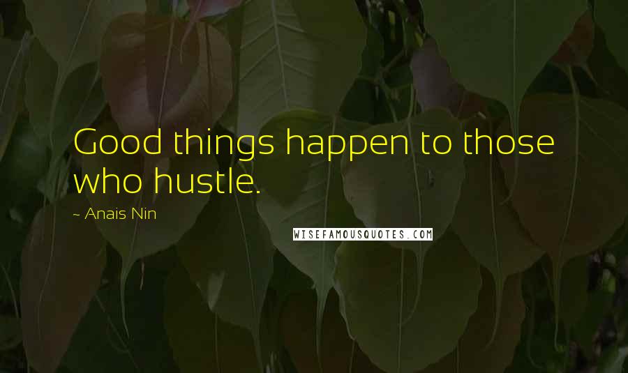 Anais Nin Quotes: Good things happen to those who hustle.