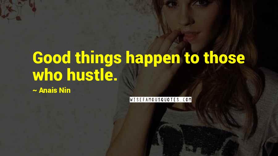 Anais Nin Quotes: Good things happen to those who hustle.