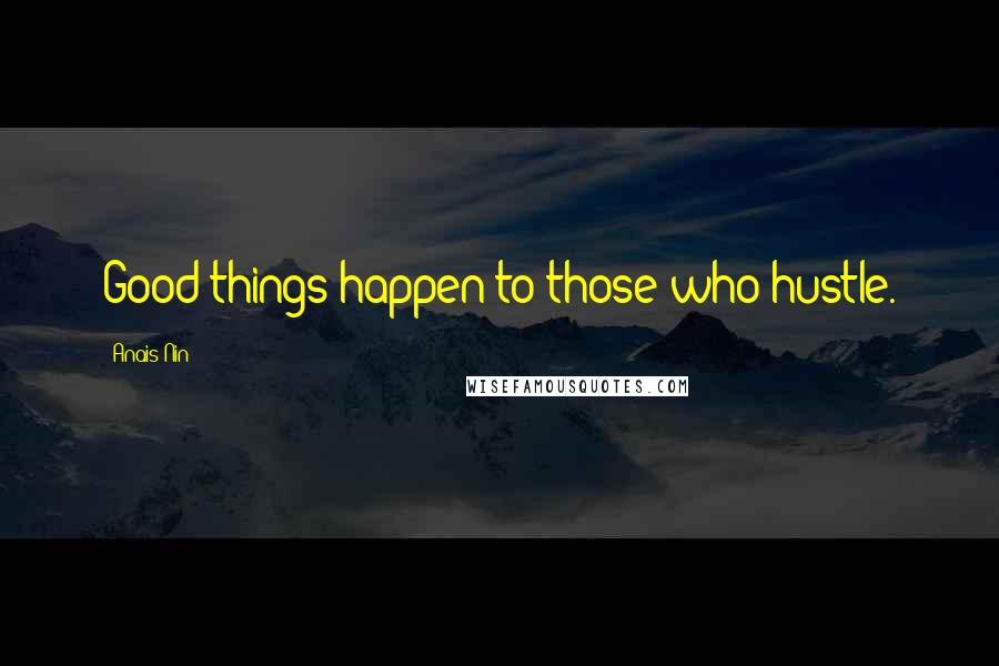 Anais Nin Quotes: Good things happen to those who hustle.