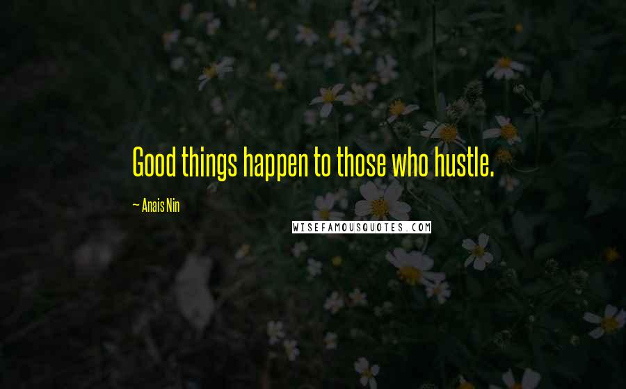 Anais Nin Quotes: Good things happen to those who hustle.