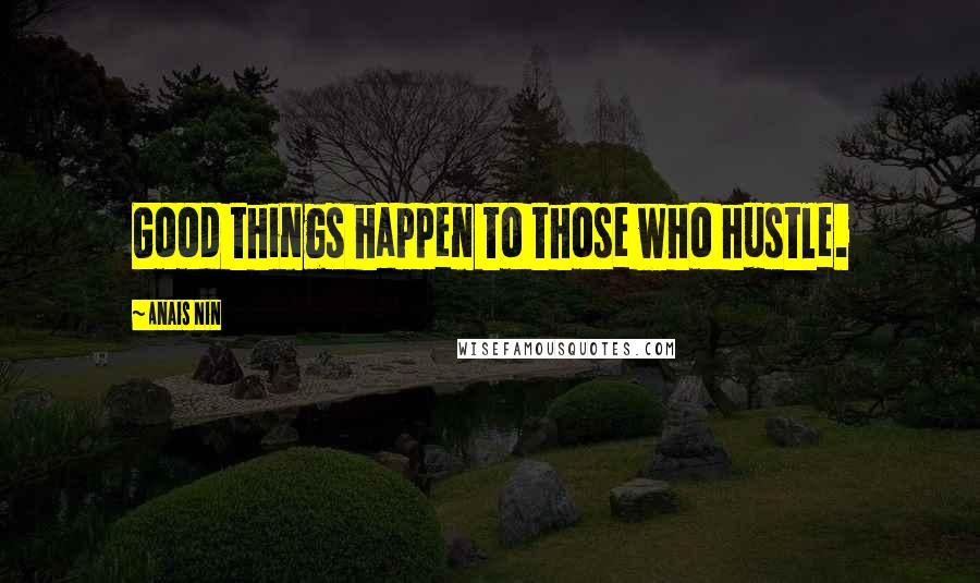 Anais Nin Quotes: Good things happen to those who hustle.