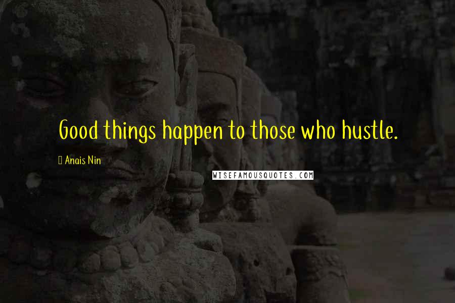 Anais Nin Quotes: Good things happen to those who hustle.