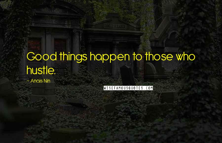 Anais Nin Quotes: Good things happen to those who hustle.