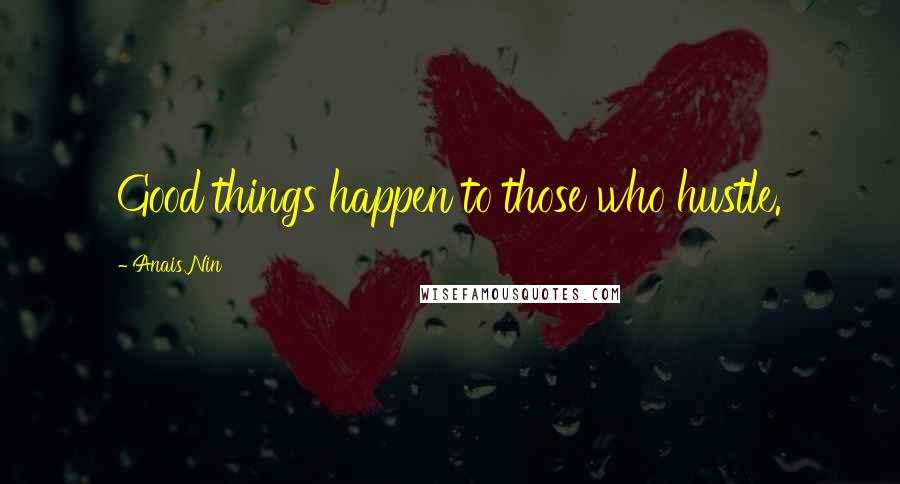 Anais Nin Quotes: Good things happen to those who hustle.