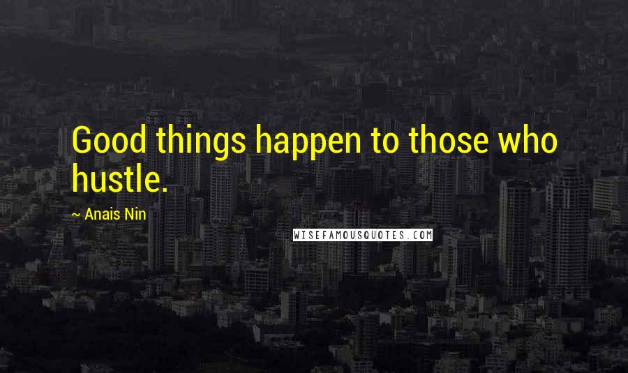 Anais Nin Quotes: Good things happen to those who hustle.