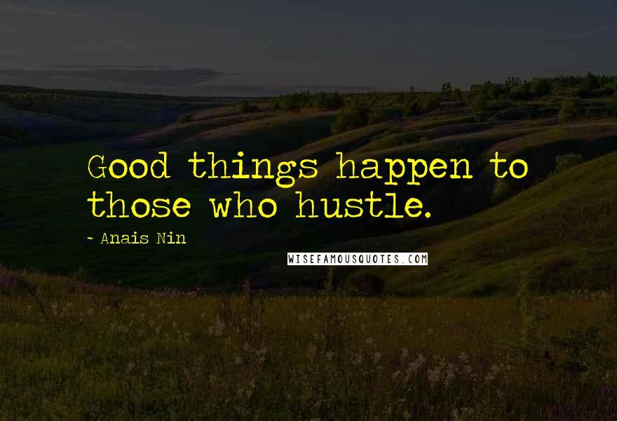 Anais Nin Quotes: Good things happen to those who hustle.