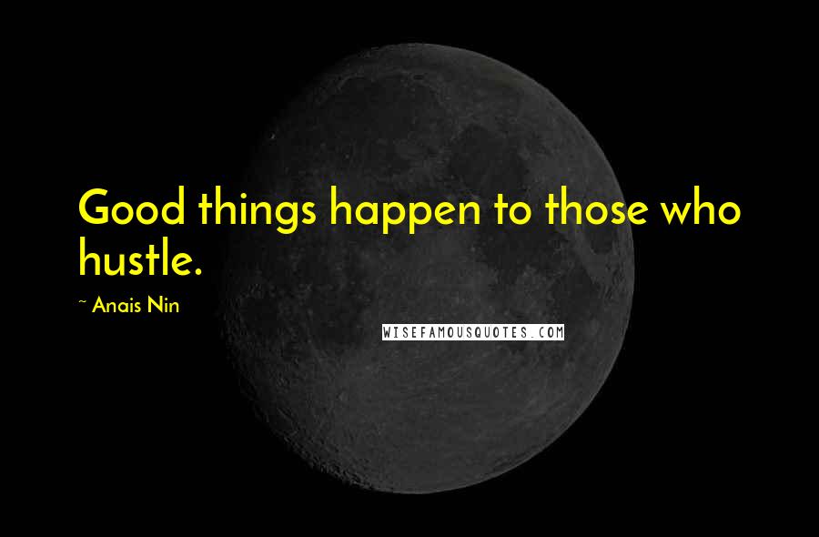 Anais Nin Quotes: Good things happen to those who hustle.