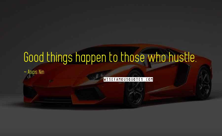 Anais Nin Quotes: Good things happen to those who hustle.