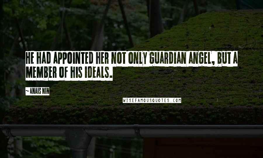 Anais Nin Quotes: He had appointed her not only guardian angel, but a member of his ideals.