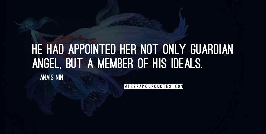 Anais Nin Quotes: He had appointed her not only guardian angel, but a member of his ideals.