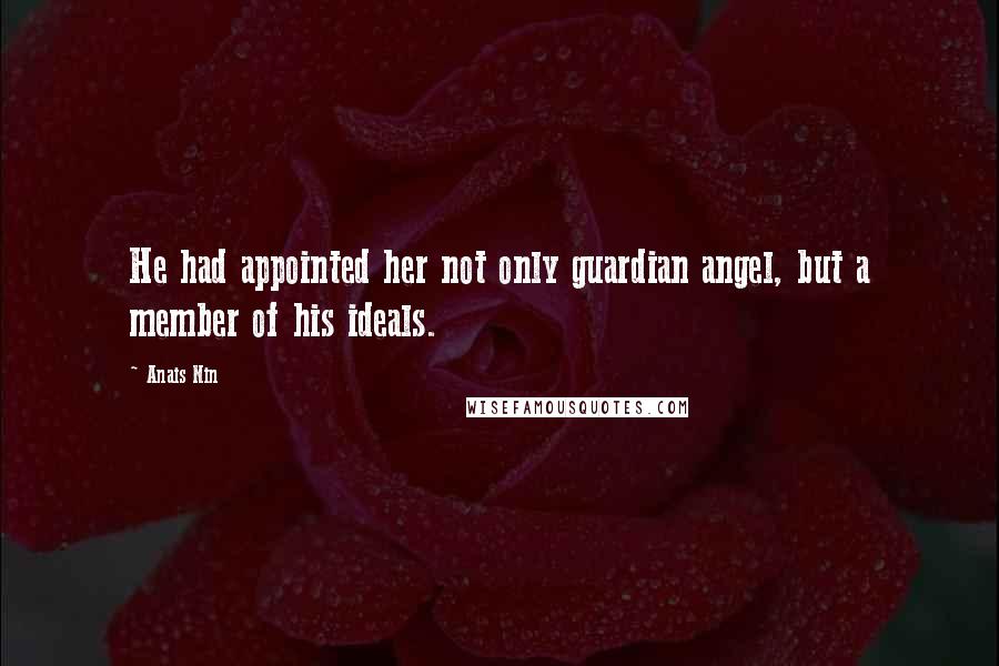 Anais Nin Quotes: He had appointed her not only guardian angel, but a member of his ideals.