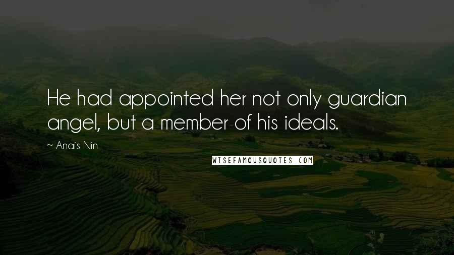 Anais Nin Quotes: He had appointed her not only guardian angel, but a member of his ideals.