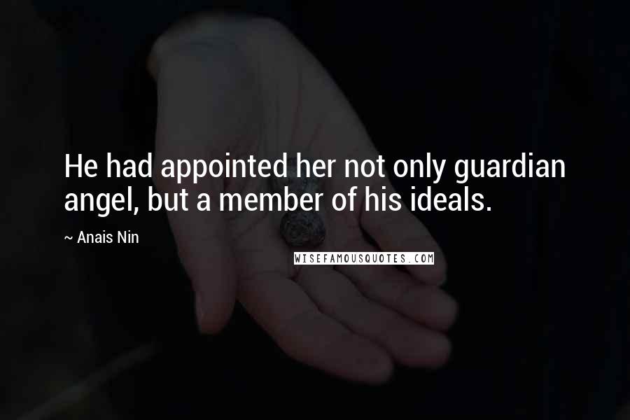 Anais Nin Quotes: He had appointed her not only guardian angel, but a member of his ideals.