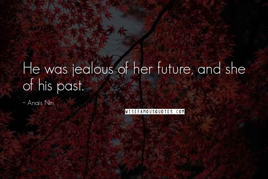 Anais Nin Quotes: He was jealous of her future, and she of his past.