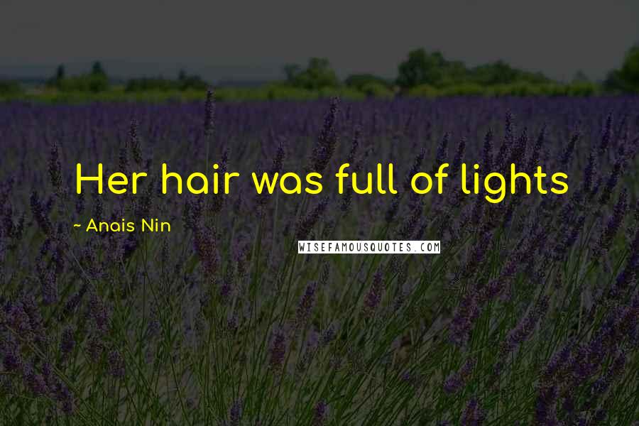 Anais Nin Quotes: Her hair was full of lights