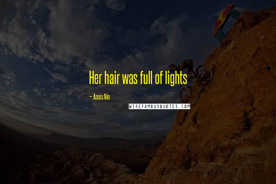 Anais Nin Quotes: Her hair was full of lights