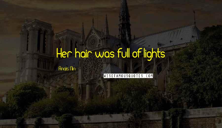 Anais Nin Quotes: Her hair was full of lights