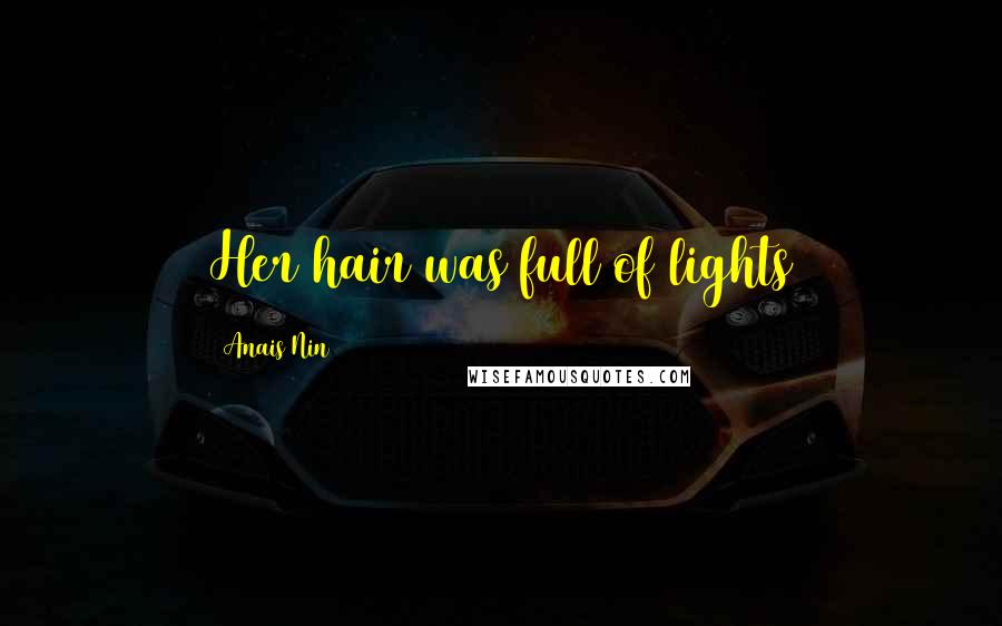 Anais Nin Quotes: Her hair was full of lights