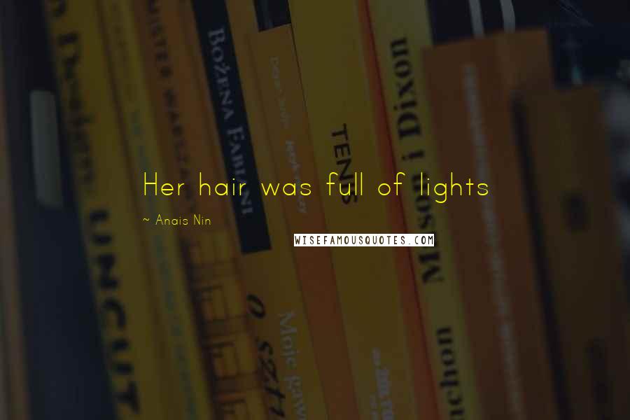 Anais Nin Quotes: Her hair was full of lights