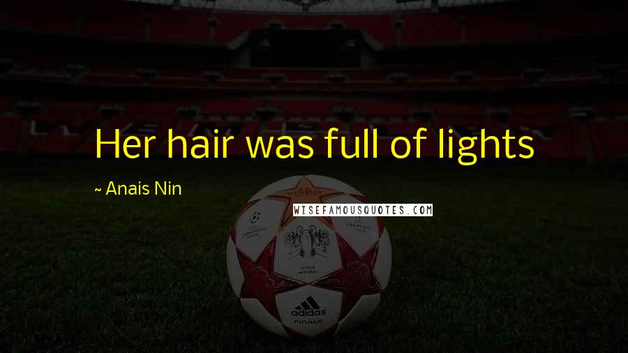 Anais Nin Quotes: Her hair was full of lights