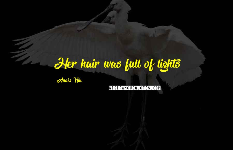 Anais Nin Quotes: Her hair was full of lights