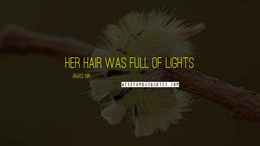 Anais Nin Quotes: Her hair was full of lights