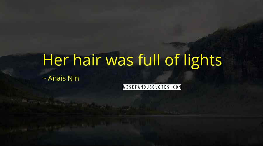 Anais Nin Quotes: Her hair was full of lights