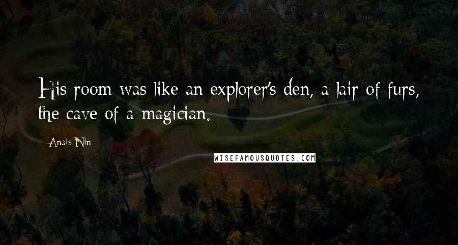 Anais Nin Quotes: His room was like an explorer's den, a lair of furs, the cave of a magician.