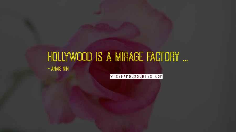 Anais Nin Quotes: Hollywood is a mirage factory ...