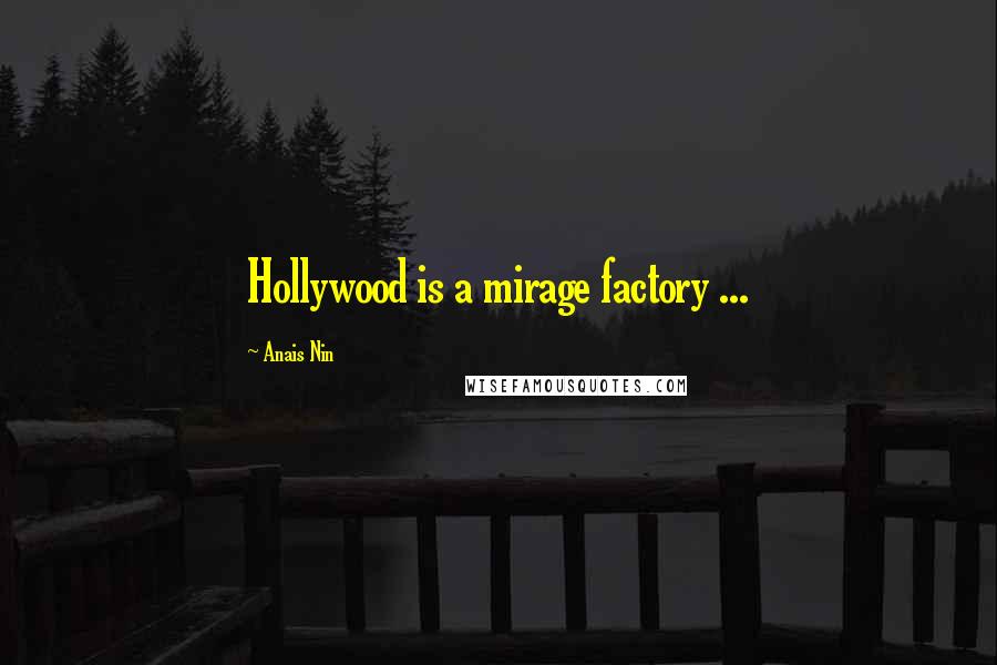 Anais Nin Quotes: Hollywood is a mirage factory ...