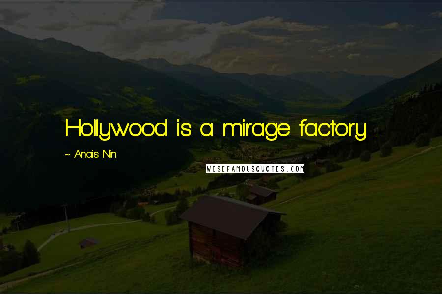 Anais Nin Quotes: Hollywood is a mirage factory ...