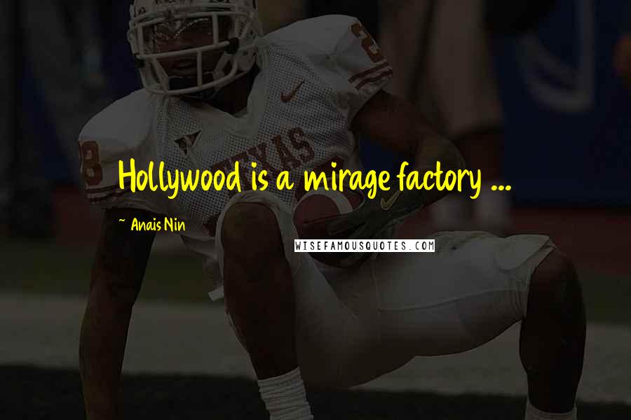 Anais Nin Quotes: Hollywood is a mirage factory ...