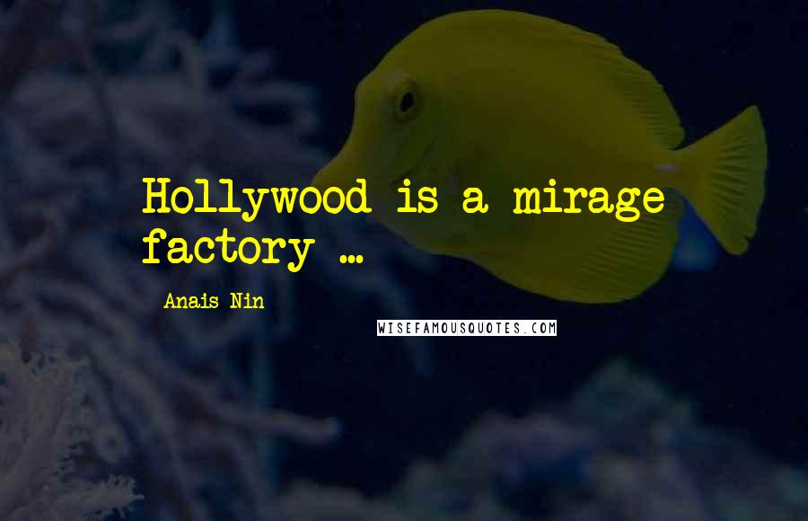 Anais Nin Quotes: Hollywood is a mirage factory ...