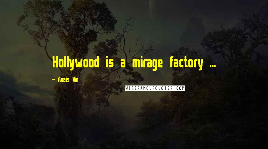 Anais Nin Quotes: Hollywood is a mirage factory ...