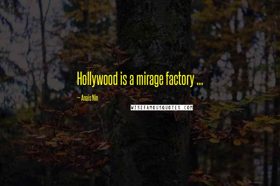 Anais Nin Quotes: Hollywood is a mirage factory ...