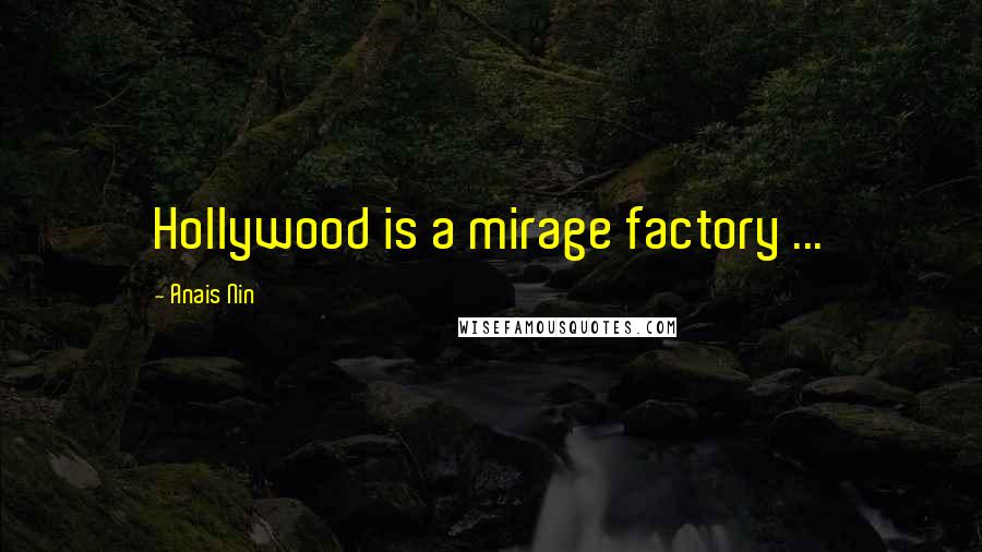 Anais Nin Quotes: Hollywood is a mirage factory ...