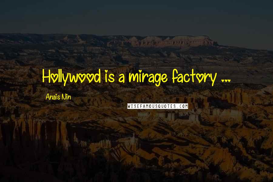 Anais Nin Quotes: Hollywood is a mirage factory ...