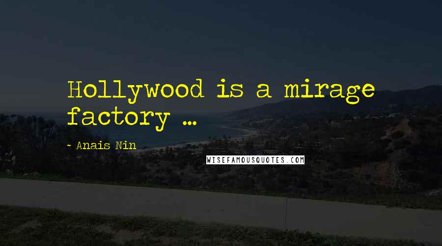 Anais Nin Quotes: Hollywood is a mirage factory ...