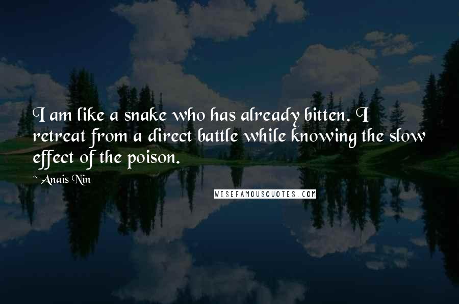 Anais Nin Quotes: I am like a snake who has already bitten. I retreat from a direct battle while knowing the slow effect of the poison.