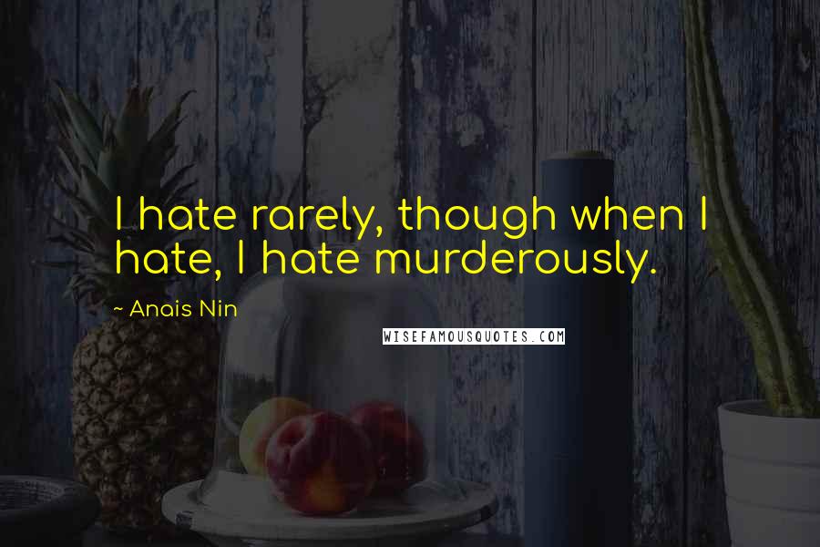 Anais Nin Quotes: I hate rarely, though when I hate, I hate murderously.