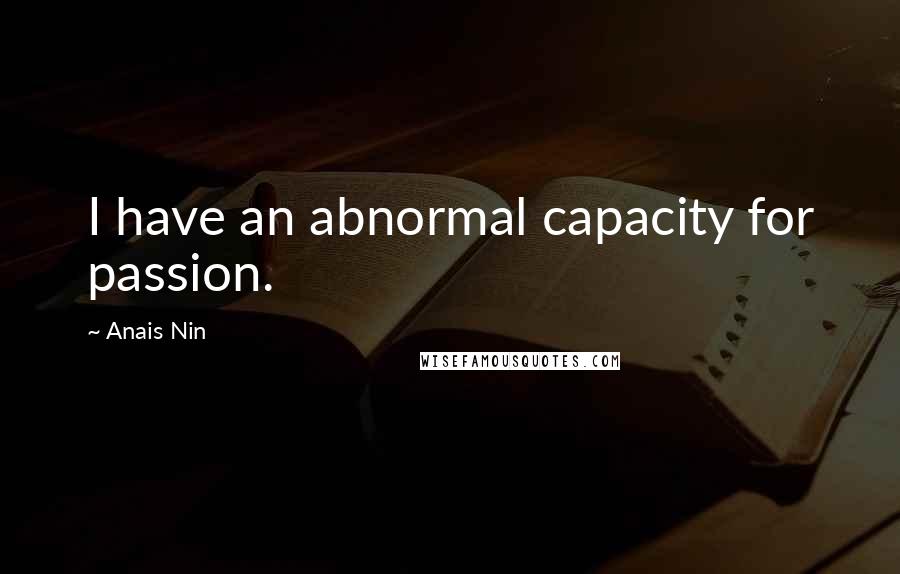 Anais Nin Quotes: I have an abnormal capacity for passion.