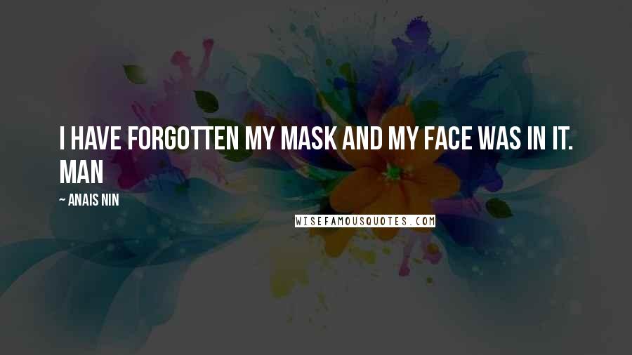Anais Nin Quotes: I have forgotten my mask and my face was in it. Man